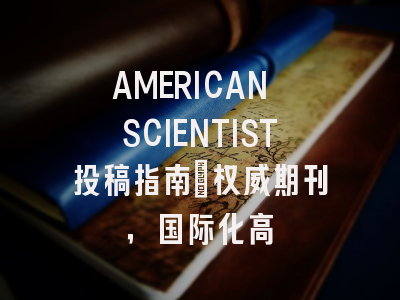 AMERICAN SCIENTIST投稿指南:权威期刊,国际化高