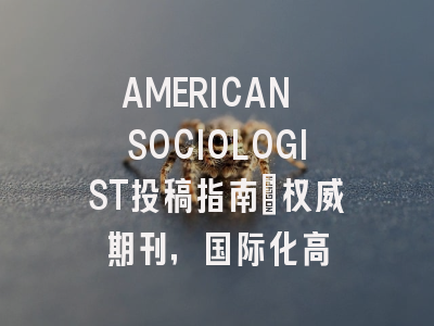 AMERICAN SOCIOLOGIST投稿指南：权威期刊，国际化高