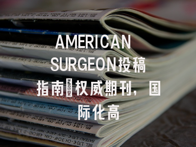 AMERICAN SURGEON投稿指南:权威期刊,国际化高