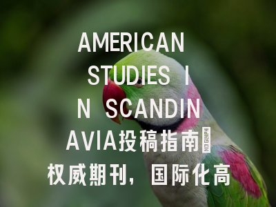 AMERICAN STUDIES IN SCANDINAVIA投稿指南：权威期刊，国际化高