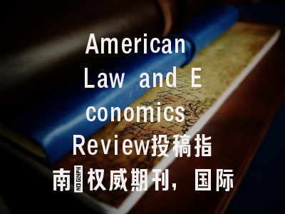 American Law and Economics Review投稿指南：权威期刊，国际化高