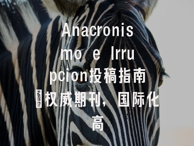 Anacronismo e Irrupcion投稿指南:权威期刊,国际化高