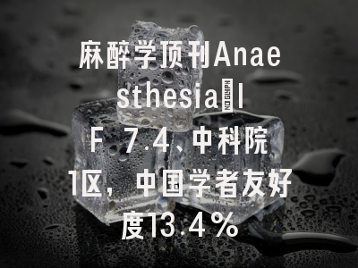麻醉学顶刊Anaesthesia：IF 7.4、中科院1区，中国学者友好度13.4%