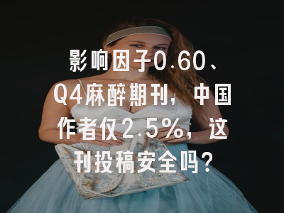 影响因子0.60、Q4麻醉期刊，中国作者仅2.5%，这刊投稿安全吗？