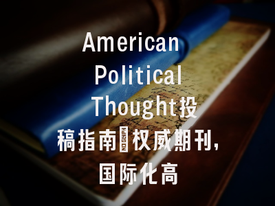 American Political Thought投稿指南:权威期刊,国际化高