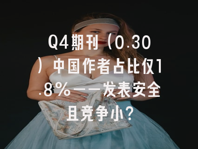Q4期刊(0.30)中国作者占比仅1.8%——发表安全且竞争小?