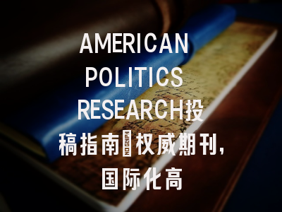 AMERICAN POLITICS RESEARCH投稿指南：权威期刊，国际化高