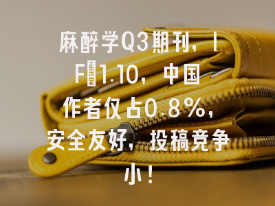 麻醉学Q3期刊,IF=1.10,中国作者仅占0.8%,安全友好,投稿竞争小!