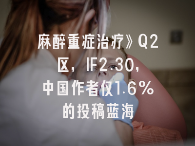 麻醉重症治疗》Q2区,IF2.30,中国作者仅1.6%的投稿蓝海