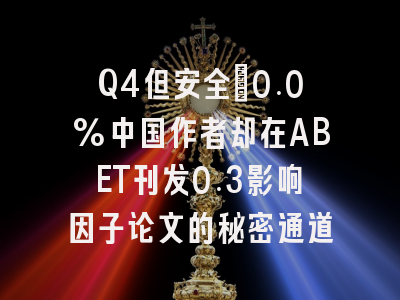 Q4但安全:0.0%中国作者却在ABET刊发0.3影响因子论文的秘密通道