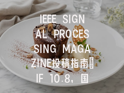 IEEE SIGNAL PROCESSING MAGAZINE投稿指南:IF 10.8,国际化高