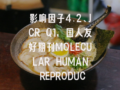 影响因子4.2、JCR Q1,国人友好期刊MOLECULAR HUMAN REPRODUCTION