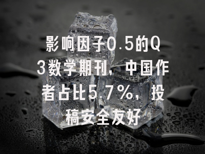 影响因子0.5的Q3数学期刊，中国作者占比5.7%，投稿安全友好