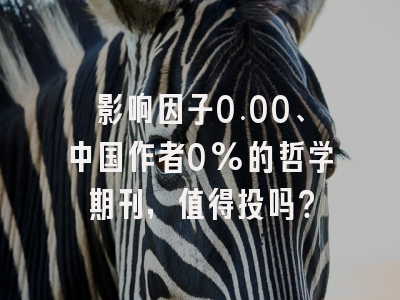 影响因子0.00、中国作者0%的哲学期刊，值得投吗？
