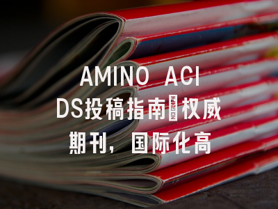 AMINO ACIDS投稿指南：权威期刊，国际化高
