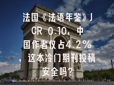 法国《法语年鉴》JCR 0.10,中国作者仅占4.2%,这本冷门期刊投稿安全吗?