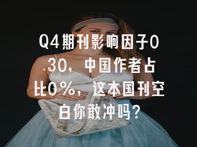 Q4期刊影响因子0.30,中国作者占比0%,这本国刊空白你敢冲吗?