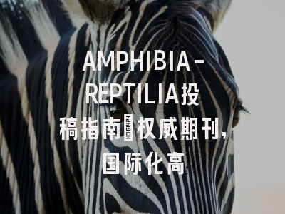AMPHIBIA-REPTILIA投稿指南：权威期刊，国际化高