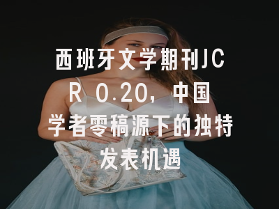 西班牙文学期刊JCR 0.20，中国学者零稿源下的独特发表机遇
