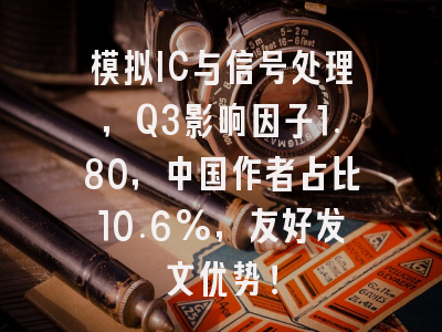 模拟IC与信号处理，Q3影响因子1.80，中国作者占比10.6%，友好发文优势！