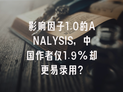 影响因子1.0的ANALYSIS,中国作者仅1.9%却更易录用?