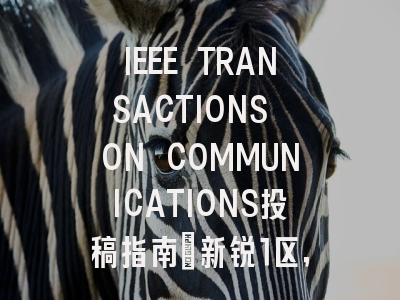 IEEE TRANSACTIONS ON COMMUNICATIONS投稿指南:新锐1区,投稿需谨慎