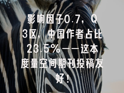 影响因子0.7，Q3区，中国作者占比23.5%——这本度量空间期刊投稿友好！
