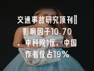 交通事故研究顶刊:影响因子10.70,中科院1区,中国作者仅占19%