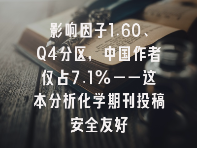 影响因子1.60、Q4分区,中国作者仅占7.1%——这本分析化学期刊投稿安全友好
