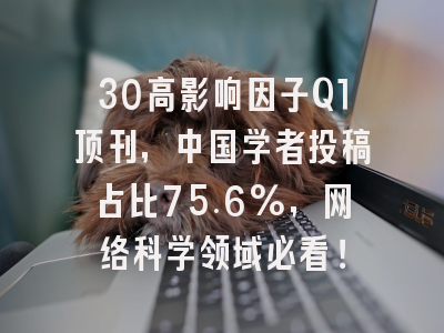 30高影响因子Q1顶刊,中国学者投稿占比75.6%,网络科学领域必看!