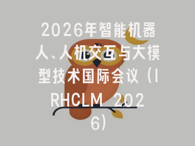 2026年智能机器人、人机交互与大模型技术国际会议(IRHCLM 2026)