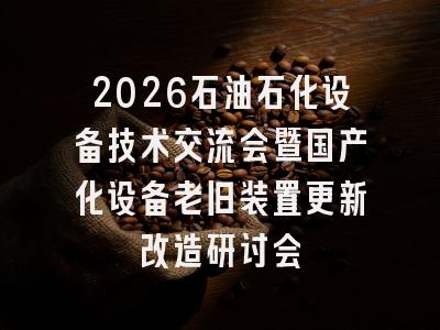 2026石油石化设备技术交流会暨国产化设备老旧装置更新改造研讨会
