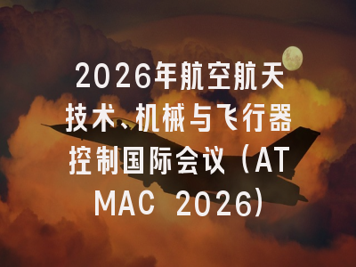 2026年航空航天技术、机械与飞行器控制国际会议（ATMAC 2026）
