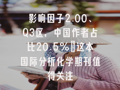 影响因子2.00、Q3区，中国作者占比20.5%：这本国际分析化学期刊值得关注