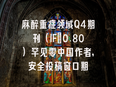 麻醉重症领域Q4期刊(IF=0.80)罕见零中国作者,安全投稿窗口期
