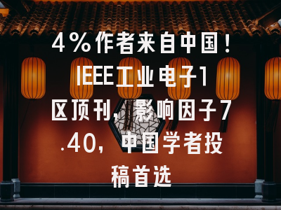 4%作者来自中国!IEEE工业电子1区顶刊,影响因子7.40,中国学者投稿首选