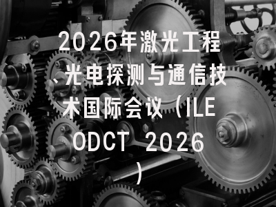 2026年激光工程、光电探测与通信技术国际会议（ILEODCT 2026）