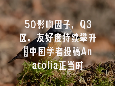 50影响因子，Q3区，友好度持续攀升：中国学者投稿Anatolia正当时