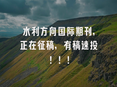 水利方向国际期刊，正在征稿，有稿速投！！！