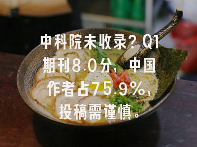 中科院未收录？Q1期刊8.0分，中国作者占75.9%，投稿需谨慎。