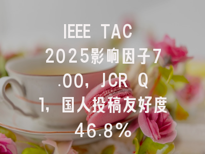 IEEE TAC 2025影响因子7.00，JCR Q1，国人投稿友好度46.8%