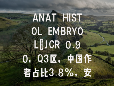 ANAT HISTOL EMBRYOL：JCR 0.90，Q3区，中国作者占比3.8%，安全友好易发