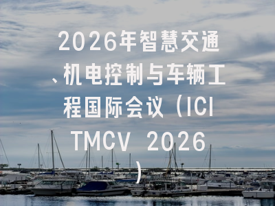 2026年智慧交通、机电控制与车辆工程国际会议（ICITMCV 2026）