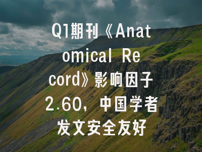 Q1期刊《Anatomical Record》影响因子2.60,中国学者发文安全友好
