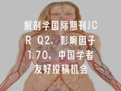 解剖学国际期刊JCR Q2，影响因子1.70，中国学者友好投稿机会