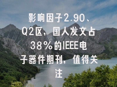 影响因子2.90、Q2区，国人发文占38%的IEEE电子器件期刊，值得关注