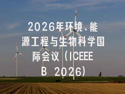 2026年环境、能源工程与生物科学国际会议（ICEEEB 2026）