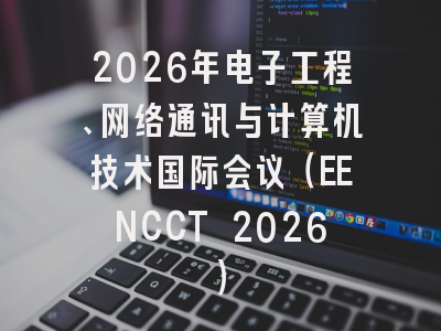 2026年电子工程、网络通讯与计算机技术国际会议(EENCCT 2026)