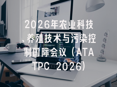 2026年农业科技、养殖技术与污染控制国际会议（ATATPC 2026）