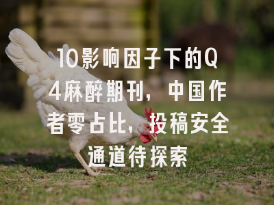 10影响因子下的Q4麻醉期刊，中国作者零占比，投稿安全通道待探索